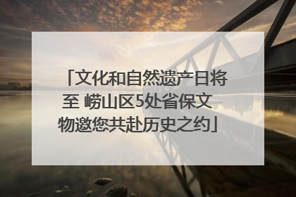 文化和自然遗产日将至 崂山区5处省保文物邀您共赴历史之约