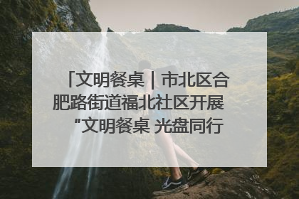 文明餐桌|市北区合肥路街道福北社区开展“文明餐桌 光盘同行——小餐桌带动大文明”宣传活动