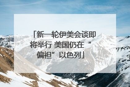 新一轮伊美会谈即将举行 美国仍在“偏袒”以色列