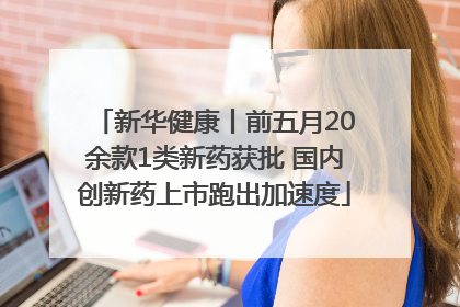 新华健康丨前五月20余款1类新药获批 国内创新药上市跑出加速度