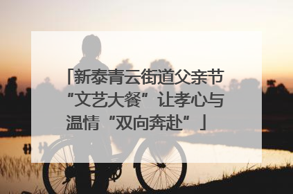 新泰青云街道父亲节“文艺大餐”让孝心与温情“双向奔赴”