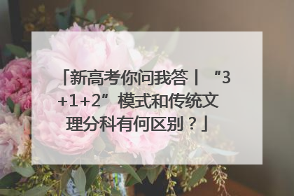 新高考你问我答丨“3+1+2”模式和传统文理分科有何区别？