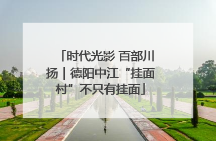 时代光影 百部川扬｜德阳中江“挂面村”不只有挂面
