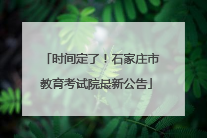 时间定了！石家庄市教育考试院最新公告