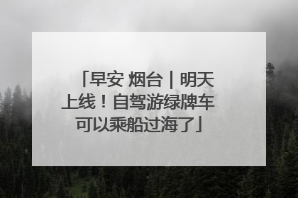 早安 烟台｜明天上线！自驾游绿牌车可以乘船过海了