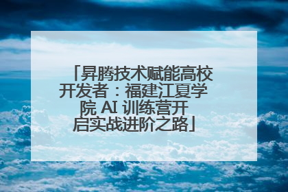 昇腾技术赋能高校开发者：福建江夏学院 AI 训练营开启实战进阶之路