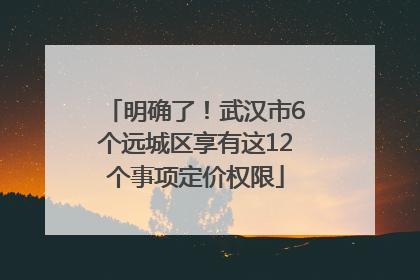 明确了！武汉市6个远城区享有这12个事项定价权限