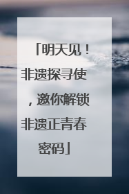 明天见！非遗探寻使，邀你解锁非遗正青春密码