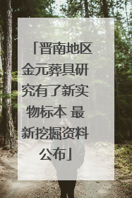 晋南地区金元葬具研究有了新实物标本 最新挖掘资料公布