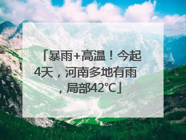 暴雨+高温！今起4天，河南多地有雨，局部42℃
