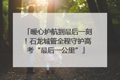 暖心护航到最后一刻！石龙城管全程守护高考“最后一公里”