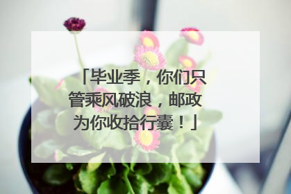 毕业季，你们只管乘风破浪，邮政为你收拾行囊！