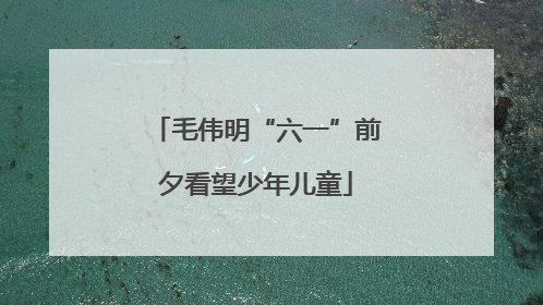 毛伟明“六一”前夕看望少年儿童