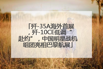 歼-35A海外首展，歼-10CE低调“赴约”，中国明星战机组团亮相巴黎航展