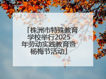 株洲市特殊教育学校举行2025年劳动实践教育暨杨梅节活动