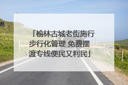 榆林古城老街施行步行化管理 免费摆渡专线便民又利民