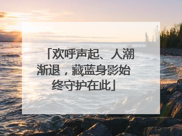 欢呼声起、人潮渐退，藏蓝身影始终守护在此