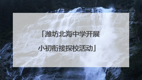 潍坊北海中学开展小初衔接探校活动