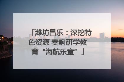 潍坊昌乐：深挖特色资源 奏响研学教育“海航乐章”