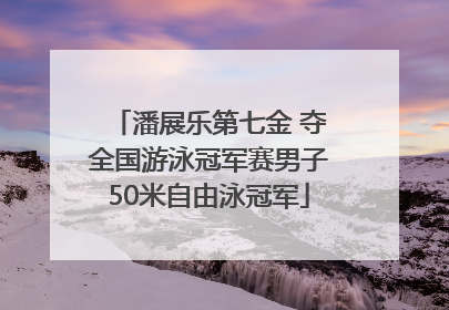 潘展乐第七金 夺全国游泳冠军赛男子50米自由泳冠军