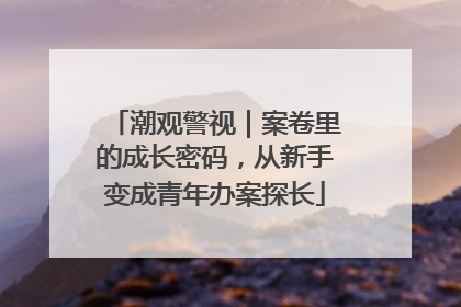 潮观警视｜案卷里的成长密码，从新手变成青年办案探长