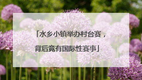 水乡小镇举办村台赛，背后竟有国际性赛事