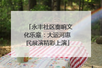 永丰社区奏响文化乐章：大运河惠民展演精彩上演