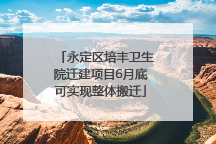 永定区培丰卫生院迁建项目6月底可实现整体搬迁