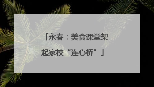 永春：美食课堂架起家校“连心桥”