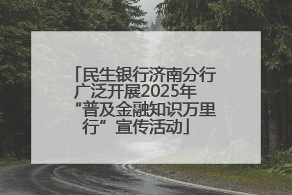 民生银行济南分行广泛开展2025年“普及金融知识万里行”宣传活动