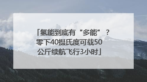 氢能到底有“多能”？零下40摄氏度可载50公斤续航飞行3小时