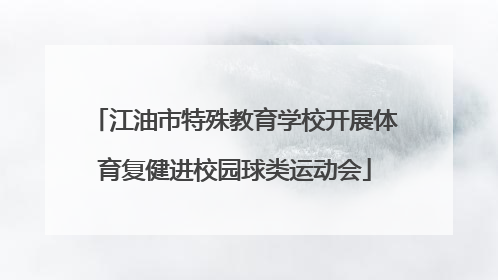 江油市特殊教育学校开展体育复健进校园球类运动会