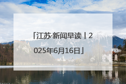 江苏·新闻早读丨2025年6月16日