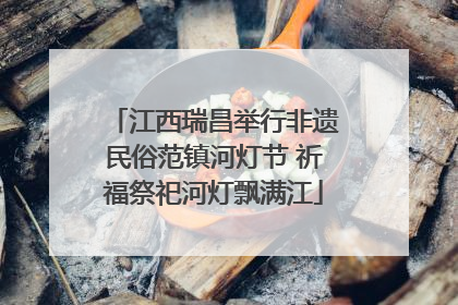 江西瑞昌举行非遗民俗范镇河灯节 祈福祭祀河灯飘满江