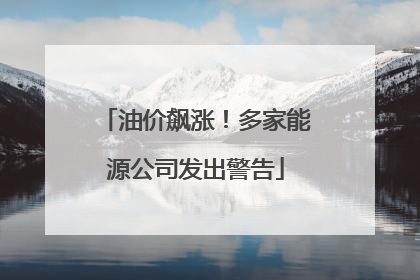 油价飙涨！多家能源公司发出警告