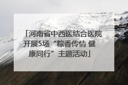 河南省中西医结合医院开展5场“粽香传情 健康同行”主题活动