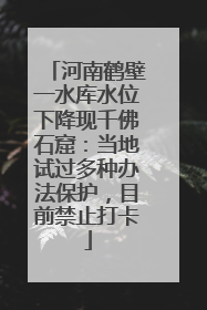 河南鹤壁一水库水位下降现千佛石窟：当地试过多种办法保护，目前禁止打卡