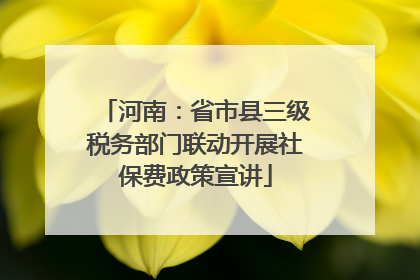 河南：省市县三级税务部门联动开展社保费政策宣讲