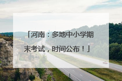 河南：多地中小学期末考试，时间公布！