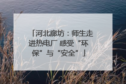 河北廊坊：师生走进热电厂 感受“环保”与“安全”