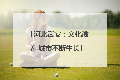 河北武安：文化滋养 城市不断生长