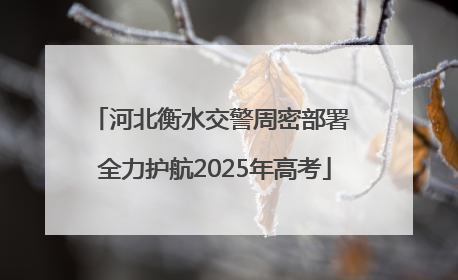 河北衡水交警周密部署 全力护航2025年高考