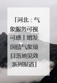 河北：气象服务可视可感丨增发国债气象项目落地见效系列报道