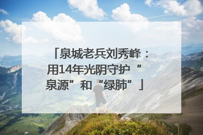泉城老兵刘秀峰：用14年光阴守护“泉源”和“绿肺”