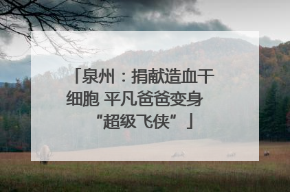 泉州：捐献造血干细胞 平凡爸爸变身“超级飞侠”