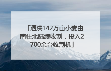 泗洪142万亩小麦由南往北陆续收割，投入2700余台收割机