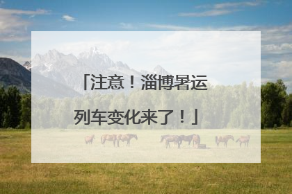 注意！淄博暑运列车变化来了！