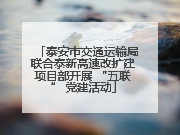 泰安市交通运输局联合泰新高速改扩建项目部开展 “五联” 党建活动