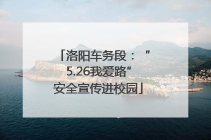洛阳车务段：“5.26我爱路”安全宣传进校园