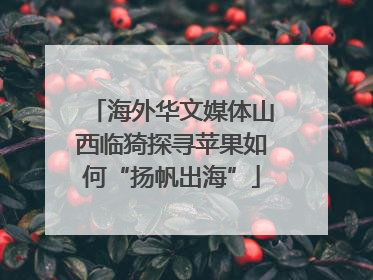 海外华文媒体山西临猗探寻苹果如何“扬帆出海”